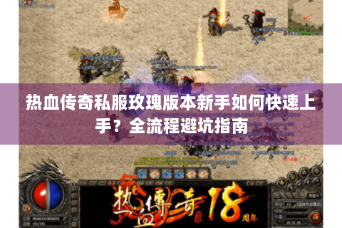 热血传奇私服玫瑰版本新手如何快速上手？全流程避坑指南