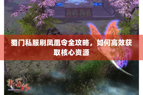 蜀门私服刷凤凰令全攻略，如何高效获取核心资源