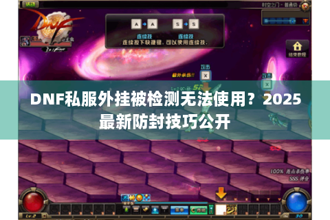 DNF私服外挂被检测无法使用？2025最新防封技巧公开