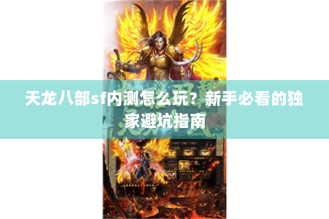 天龙八部sf内测怎么玩？新手必看的独家避坑指南