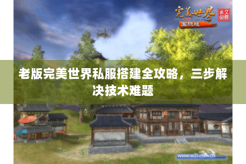 老版完美世界私服搭建全攻略，三步解决技术难题