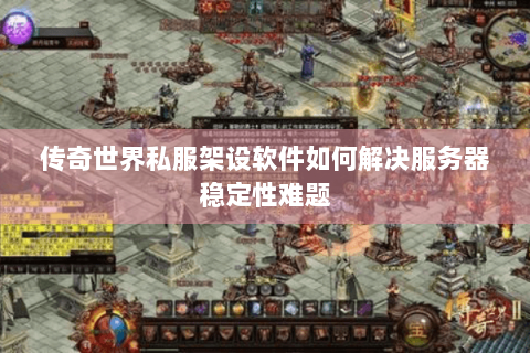 传奇世界私服架设软件如何解决服务器稳定性难题