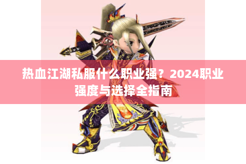 热血江湖私服什么职业强？2024职业强度与选择全指南