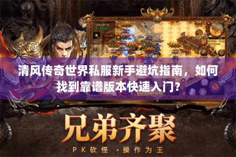 清风传奇世界私服新手避坑指南，如何找到靠谱版本快速入门？