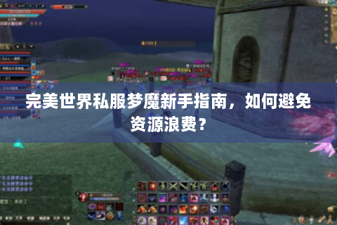 完美世界私服梦魔新手指南，如何避免资源浪费？