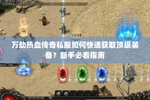 万劫热血传奇私服如何快速获取顶级装备？新手必看指南