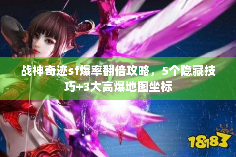 战神奇迹sf爆率翻倍攻略，5个隐藏技巧+3大高爆地图坐标