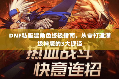 DNF私服建角色终极指南，从零打造满级神装的3大捷径