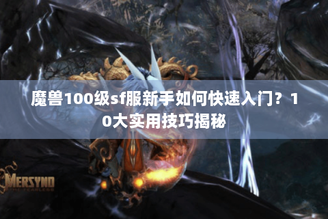 魔兽100级sf服新手如何快速入门？10大实用技巧揭秘