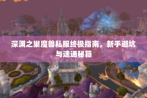 深渊之巢魔兽私服终极指南，新手避坑与速通秘籍