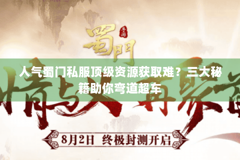 人气蜀门私服顶级资源获取难？三大秘籍助你弯道超车