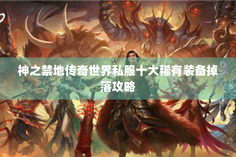 神之禁地传奇世界私服十大稀有装备掉落攻略