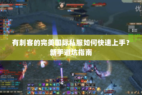 有刺客的完美国际私服如何快速上手？新手避坑指南