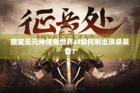 微变无元神传奇世界sf如何刷出顶级装备？