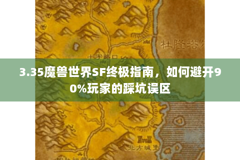 3.35魔兽世界SF终极指南，如何避开90%玩家的踩坑误区