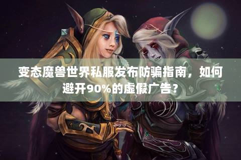 变态魔兽世界私服发布防骗指南，如何避开90%的虚假广告？