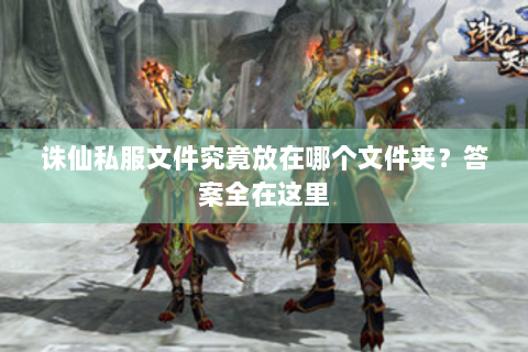 诛仙私服文件究竟放在哪个文件夹？答案全在这里