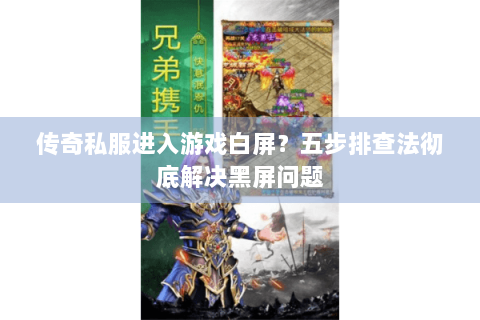 传奇私服进入游戏白屏？五步排查法彻底解决黑屏问题