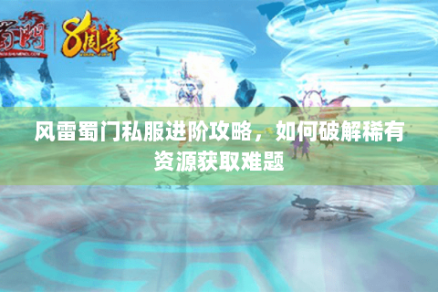风雷蜀门私服进阶攻略，如何破解稀有资源获取难题