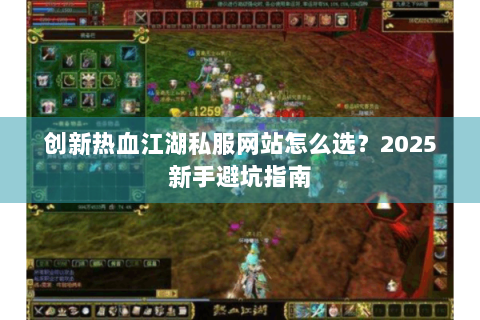 创新热血江湖私服网站怎么选？2025新手避坑指南