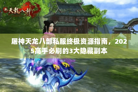 屠神天龙八部私服终极资源指南，2025高手必刷的3大隐藏副本