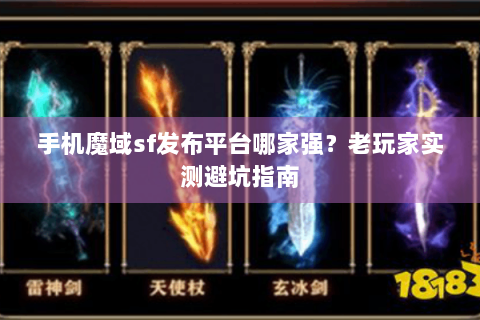 手机魔域sf发布平台哪家强？老玩家实测避坑指南