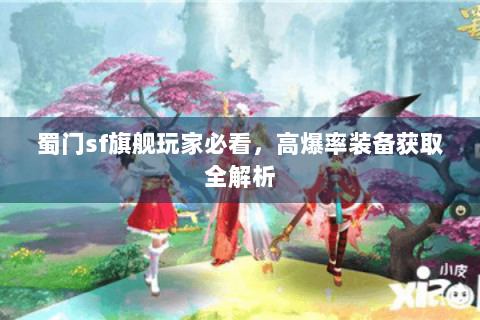 蜀门sf旗舰玩家必看，高爆率装备获取全解析
