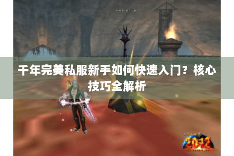 千年完美私服新手如何快速入门？核心技巧全解析