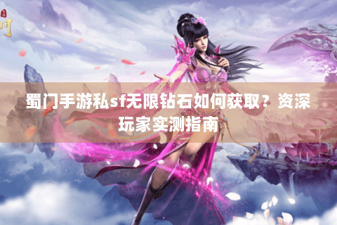 蜀门手游私sf无限钻石如何获取？资深玩家实测指南