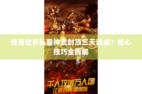 传奇世界私服神武封顶三天速成？核心技巧全拆解