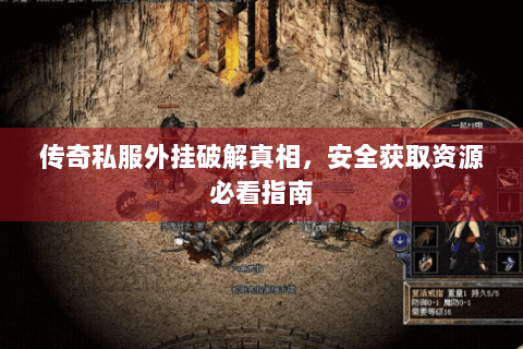 传奇私服外挂破解真相，安全获取资源必看指南