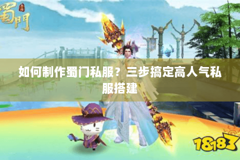 如何制作蜀门私服？三步搞定高人气私服搭建
