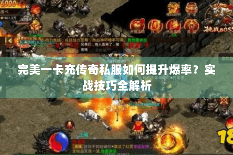 完美一卡充传奇私服如何提升爆率？实战技巧全解析