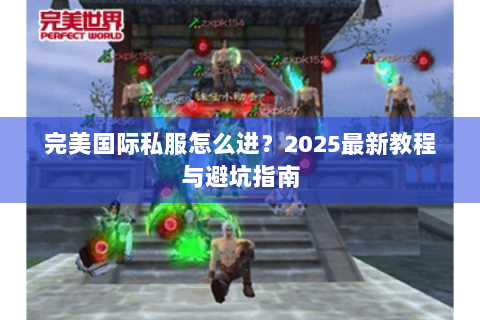 完美国际私服怎么进？2025最新教程与避坑指南