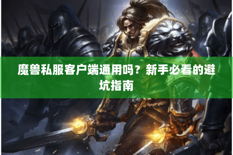 魔兽私服客户端通用吗？新手必看的避坑指南