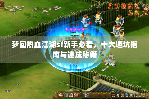 梦回热血江湖sf新手必看，十大避坑指南与速成秘籍