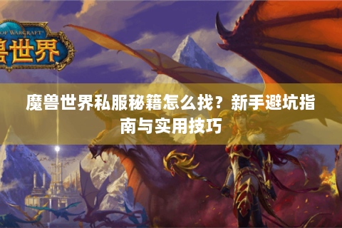 魔兽世界私服秘籍怎么找？新手避坑指南与实用技巧