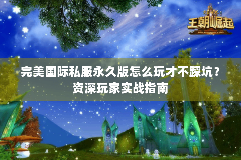 完美国际私服永久版怎么玩才不踩坑？资深玩家实战指南