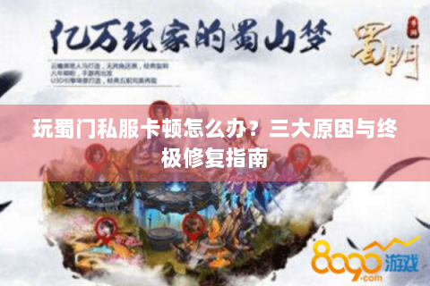 玩蜀门私服卡顿怎么办？三大原因与终极修复指南