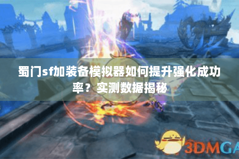 蜀门sf加装备模拟器如何提升强化成功率？实测数据揭秘