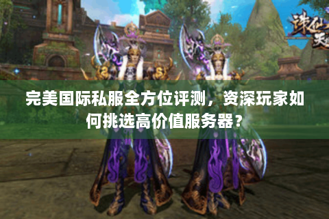 完美国际私服全方位评测，资深玩家如何挑选高价值服务器？