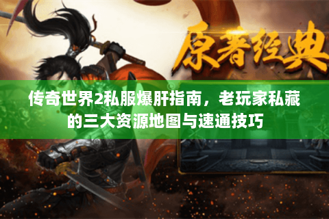 传奇世界2私服爆肝指南，老玩家私藏的三大资源地图与速通技巧