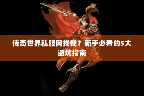 传奇世界私服网找我？新手必看的5大避坑指南