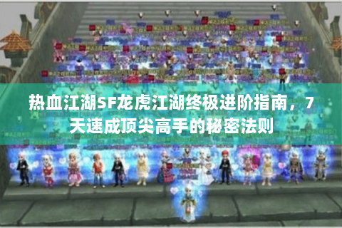 热血江湖SF龙虎江湖终极进阶指南，7天速成顶尖高手的秘密法则