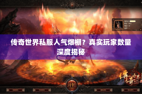 传奇世界私服人气爆棚？真实玩家数量深度揭秘