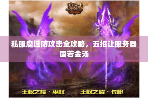 私服魔域防攻击全攻略，五招让服务器固若金汤