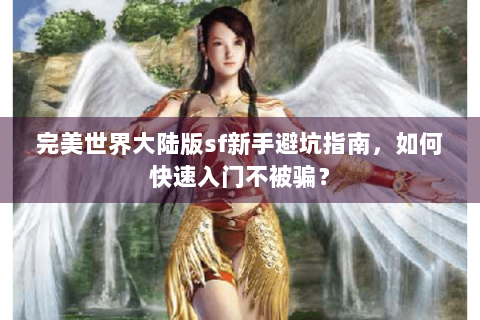 完美世界大陆版sf新手避坑指南，如何快速入门不被骗？