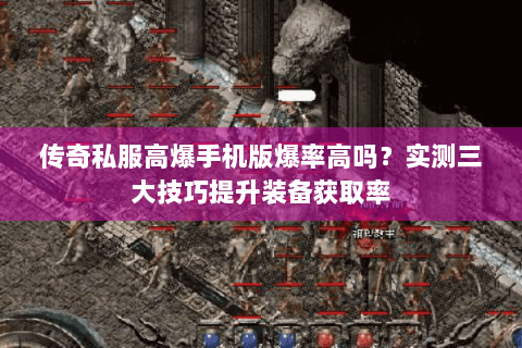 传奇私服高爆手机版爆率高吗？实测三大技巧提升装备获取率