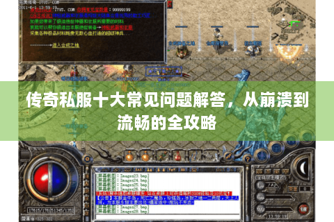 传奇私服十大常见问题解答，从崩溃到流畅的全攻略