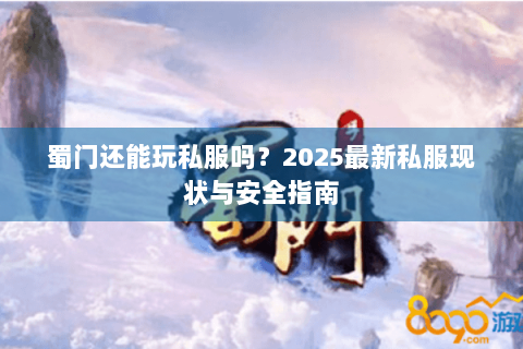 蜀门还能玩私服吗？2025最新私服现状与安全指南